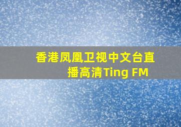 香港凤凰卫视中文台直播高清Ting FM